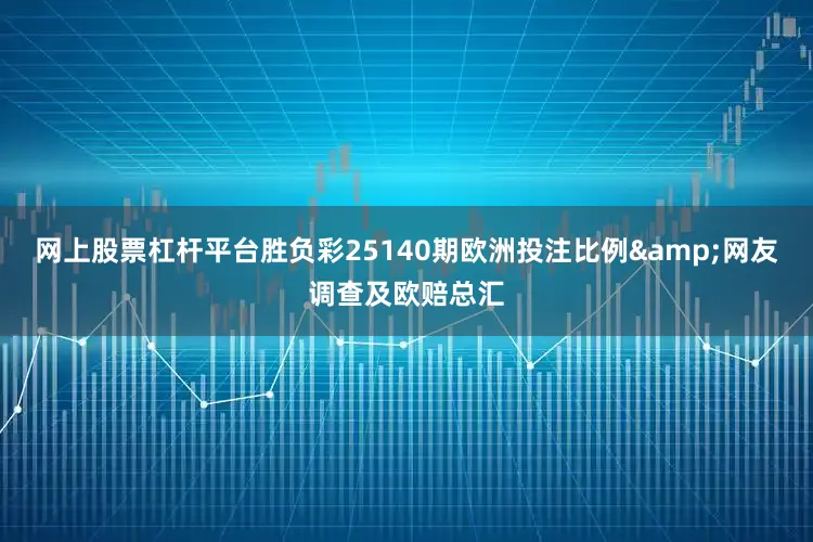 网上股票杠杆平台胜负彩25140期欧洲投注比例&网友调查及欧赔总汇