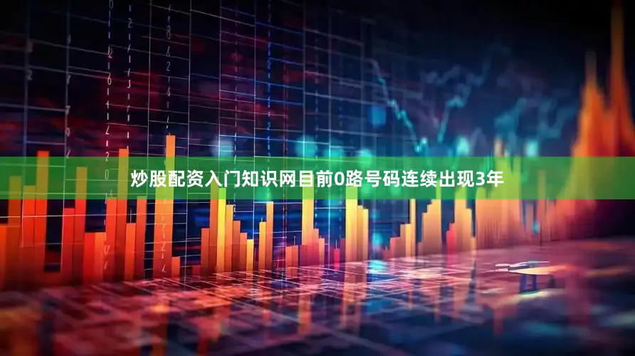 炒股配资入门知识网目前0路号码连续出现3年