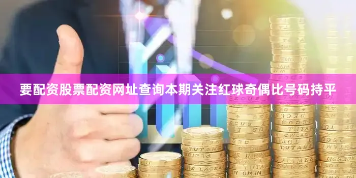 要配资股票配资网址查询本期关注红球奇偶比号码持平