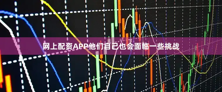 网上配资APP他们自己也会面临一些挑战