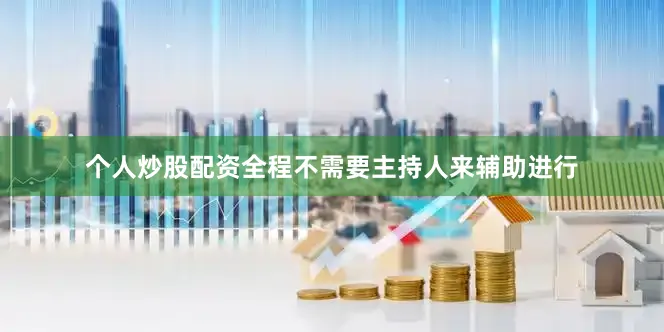 个人炒股配资全程不需要主持人来辅助进行