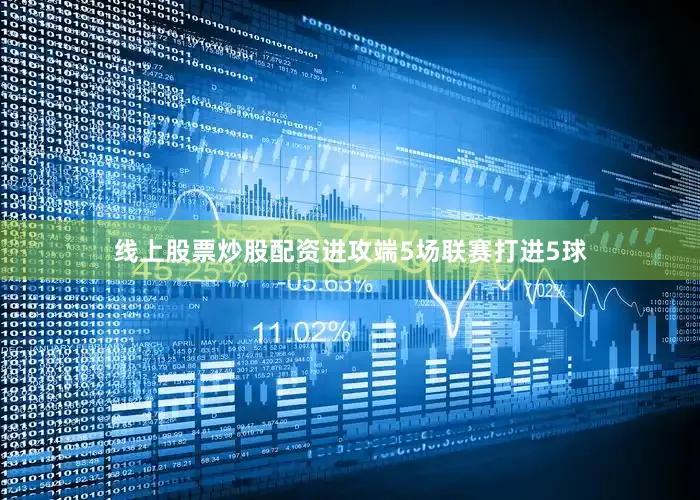 线上股票炒股配资进攻端5场联赛打进5球