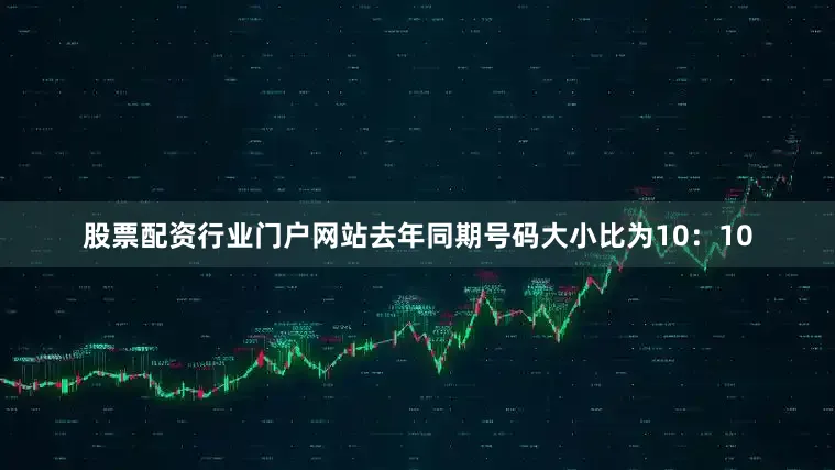 股票配资行业门户网站去年同期号码大小比为10：10