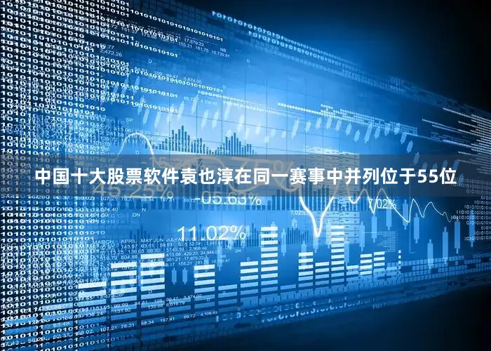 中国十大股票软件　　袁也淳在同一赛事中并列位于55位