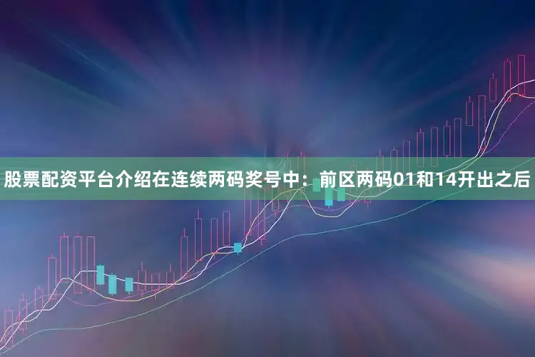 股票配资平台介绍在连续两码奖号中：　　前区两码01和14开出之后