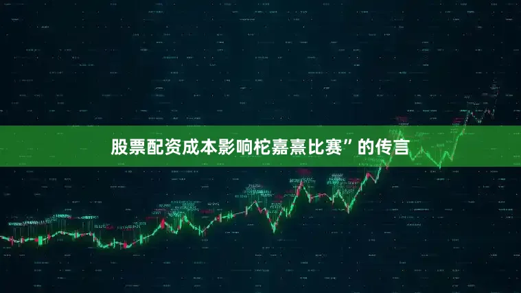 股票配资成本影响柁嘉熹比赛”的传言