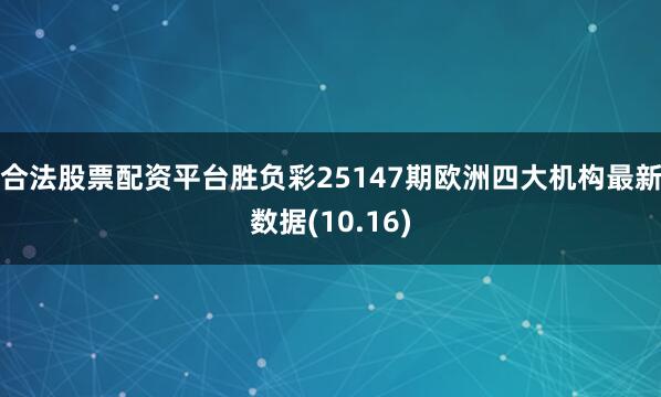 合法股票配资平台胜负彩25147期欧洲四大机构最新数据(10.16)