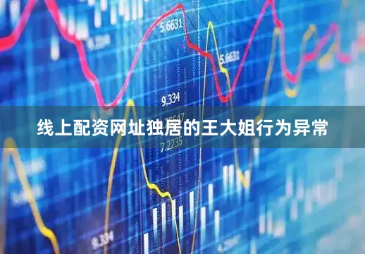 线上配资网址独居的王大姐行为异常