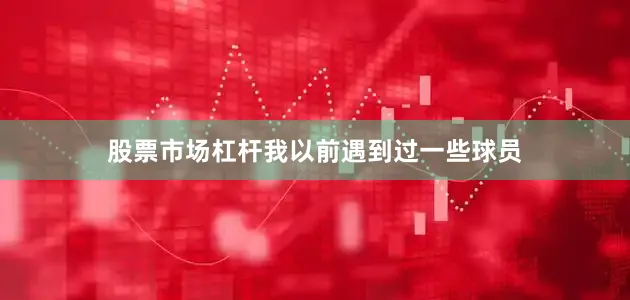 股票市场杠杆我以前遇到过一些球员