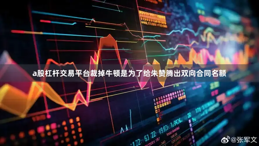 a股杠杆交易平台裁掉牛顿是为了给朱赞腾出双向合同名额