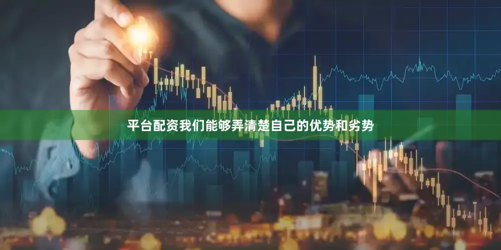 平台配资我们能够弄清楚自己的优势和劣势