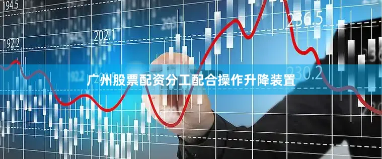 广州股票配资分工配合操作升降装置